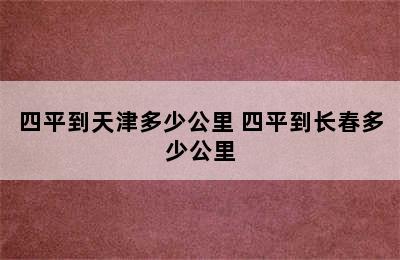 四平到天津多少公里 四平到长春多少公里